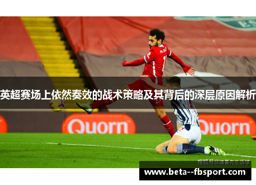 英超赛场上依然奏效的战术策略及其背后的深层原因解析