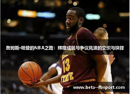 詹姆斯·哈登的NBA之路：辉煌成就与争议风波的交织与抉择