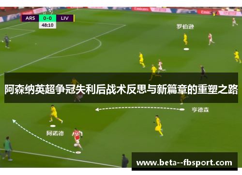 阿森纳英超争冠失利后战术反思与新篇章的重塑之路