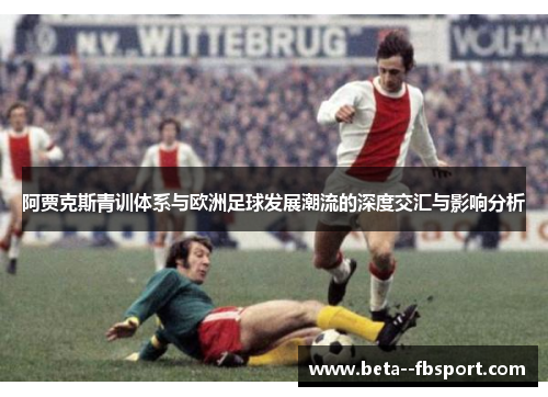 阿贾克斯青训体系与欧洲足球发展潮流的深度交汇与影响分析