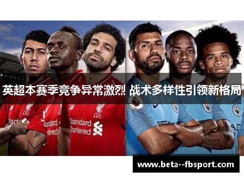 英超本赛季竞争异常激烈 战术多样性引领新格局
